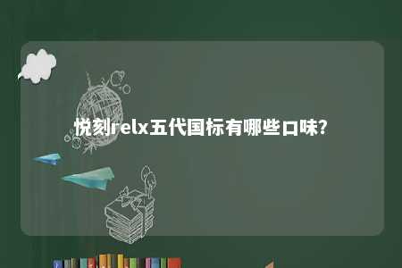 悦刻relx五代国标有哪些口味
？ 